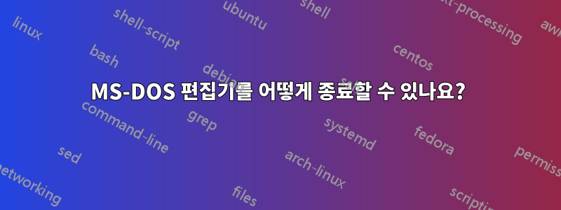 MS-DOS 편집기를 어떻게 종료할 수 있나요?