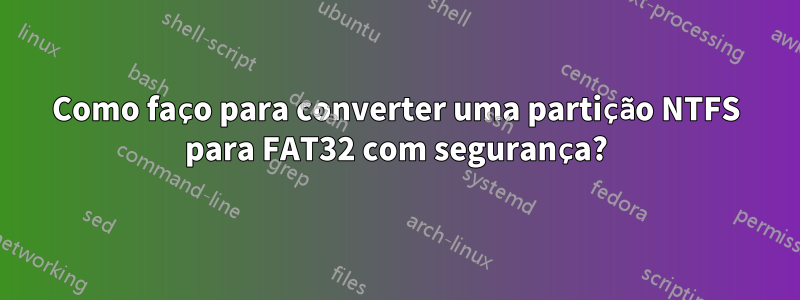 Como faço para converter uma partição NTFS para FAT32 com segurança?