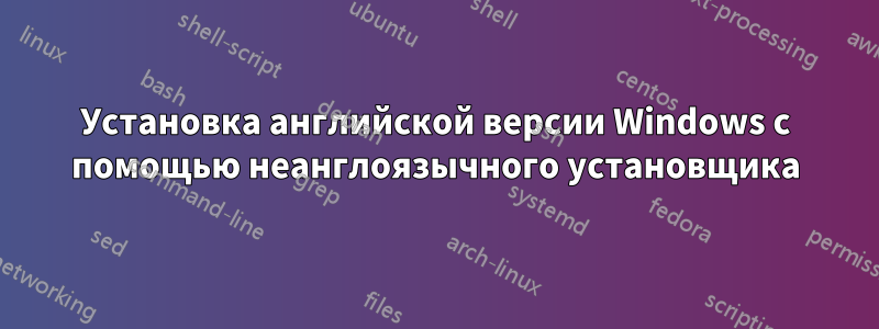 Установка английской версии Windows с помощью неанглоязычного установщика