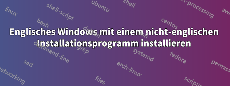 Englisches Windows mit einem nicht-englischen Installationsprogramm installieren