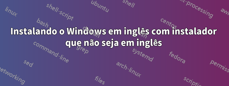 Instalando o Windows em inglês com instalador que não seja em inglês