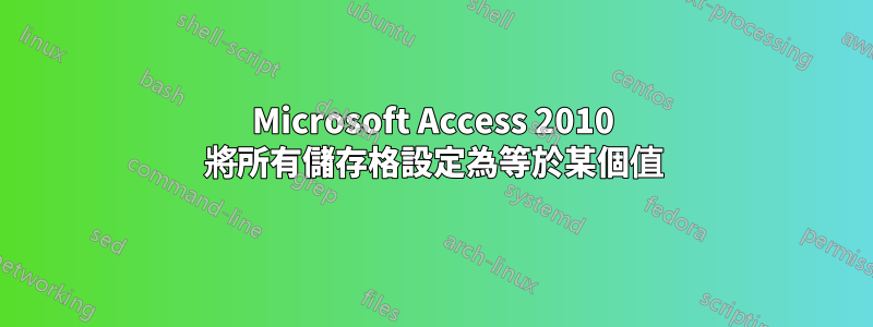 Microsoft Access 2010 將所有儲存格設定為等於某個值