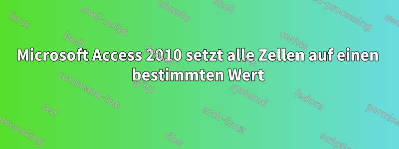 Microsoft Access 2010 setzt alle Zellen auf einen bestimmten Wert