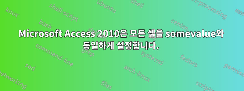 Microsoft Access 2010은 모든 셀을 somevalue와 동일하게 설정합니다.