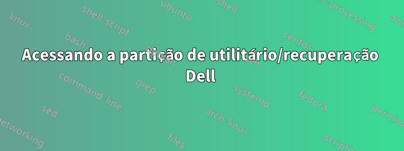 Acessando a partição de utilitário/recuperação Dell