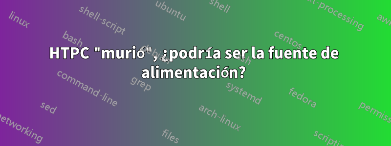 HTPC "murió", ¿podría ser la fuente de alimentación?