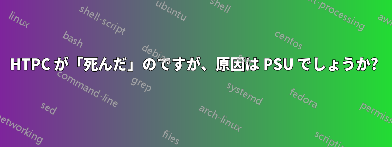 HTPC が「死んだ」のですが、原因は PSU でしょうか?