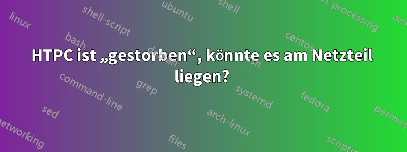 HTPC ist „gestorben“, könnte es am Netzteil liegen?