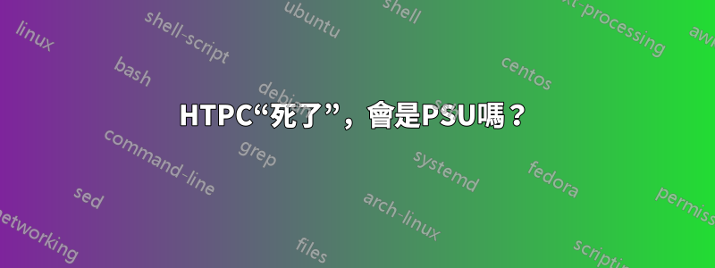 HTPC“死了”，會是PSU嗎？