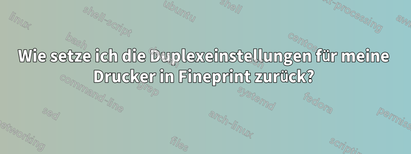 Wie setze ich die Duplexeinstellungen für meine Drucker in Fineprint zurück?