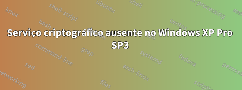 Serviço criptográfico ausente no Windows XP Pro SP3