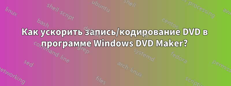 Как ускорить запись/кодирование DVD в программе Windows DVD Maker?