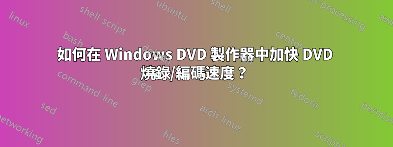 如何在 Windows DVD 製作器中加快 DVD 燒錄/編碼速度？