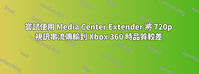 嘗試使用 Media Center Extender 將 720p 視訊串流傳輸到 Xbox 360 時品質較差