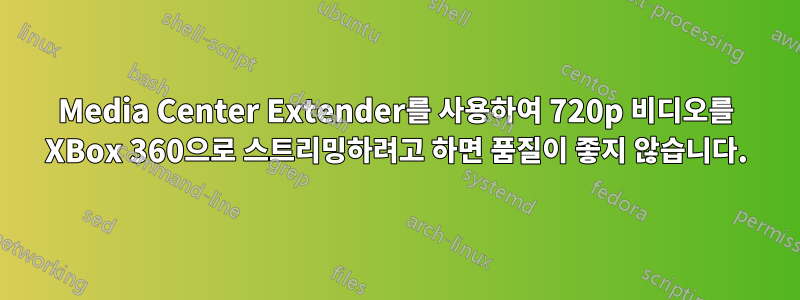 Media Center Extender를 사용하여 720p 비디오를 XBox 360으로 스트리밍하려고 하면 품질이 좋지 않습니다.