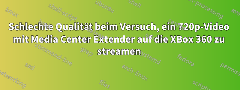 Schlechte Qualität beim Versuch, ein 720p-Video mit Media Center Extender auf die XBox 360 zu streamen