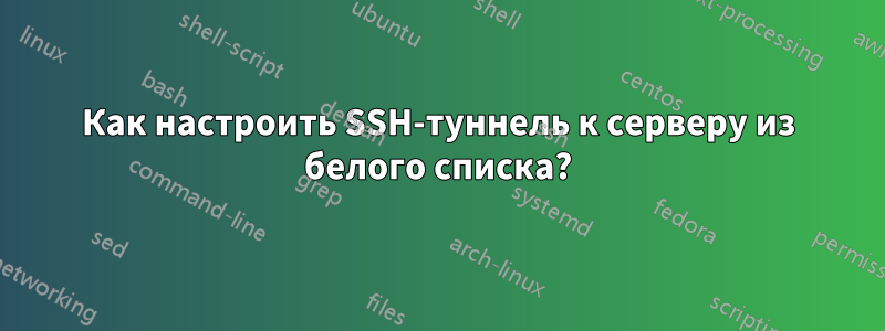 Как настроить SSH-туннель к серверу из белого списка?