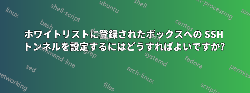 ホワイトリストに登録されたボックスへの SSH トンネルを設定するにはどうすればよいですか?