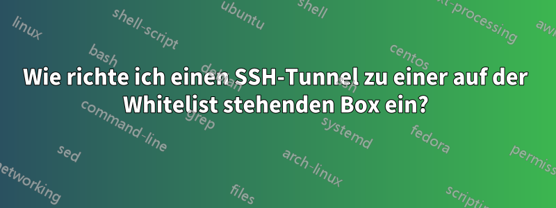 Wie richte ich einen SSH-Tunnel zu einer auf der Whitelist stehenden Box ein?