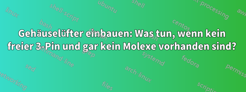 Gehäuselüfter einbauen: Was tun, wenn kein freier 3-Pin und gar kein Molexe vorhanden sind?