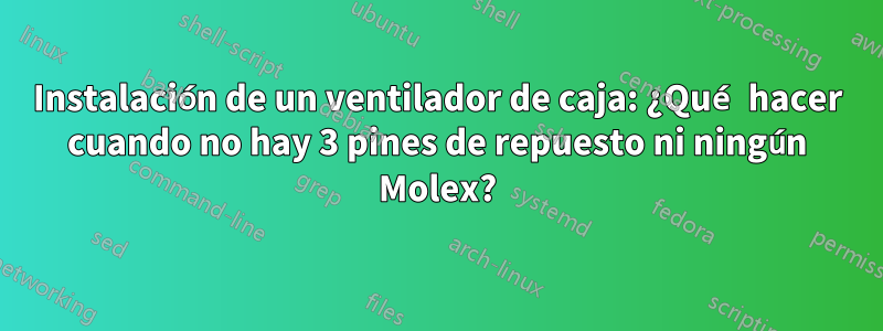 Instalación de un ventilador de caja: ¿Qué hacer cuando no hay 3 pines de repuesto ni ningún Molex?