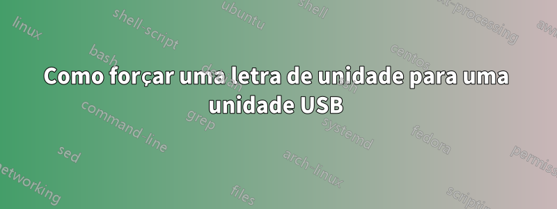 Como forçar uma letra de unidade para uma unidade USB