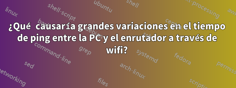 ¿Qué causaría grandes variaciones en el tiempo de ping entre la PC y el enrutador a través de wifi?