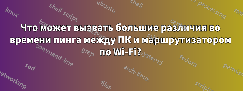 Что может вызвать большие различия во времени пинга между ПК и маршрутизатором по Wi-Fi?