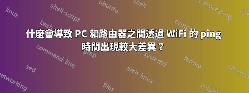 什麼會導致 PC 和路由器之間透過 WiFi 的 ping 時間出現較大差異？