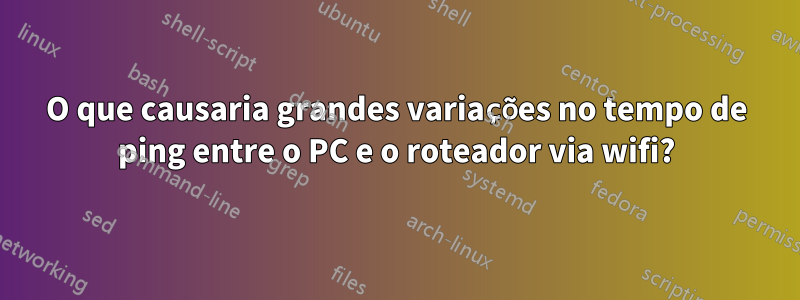 O que causaria grandes variações no tempo de ping entre o PC e o roteador via wifi?