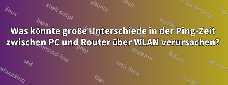 Was könnte große Unterschiede in der Ping-Zeit zwischen PC und Router über WLAN verursachen?