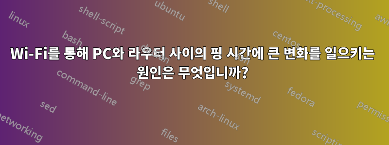 Wi-Fi를 통해 PC와 라우터 사이의 핑 시간에 큰 변화를 일으키는 원인은 무엇입니까?