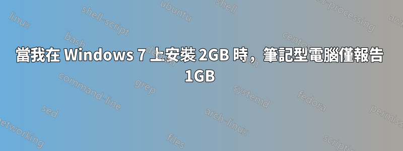 當我在 Windows 7 上安裝 2GB 時，筆記型電腦僅報告 1GB