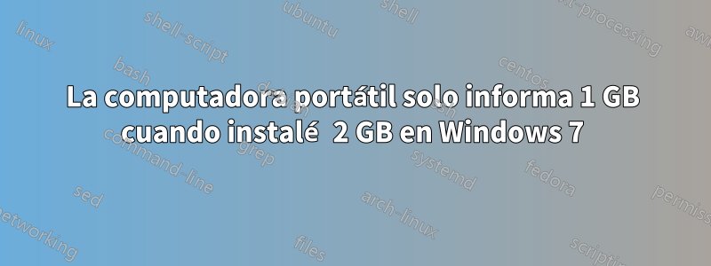 La computadora portátil solo informa 1 GB cuando instalé 2 GB en Windows 7