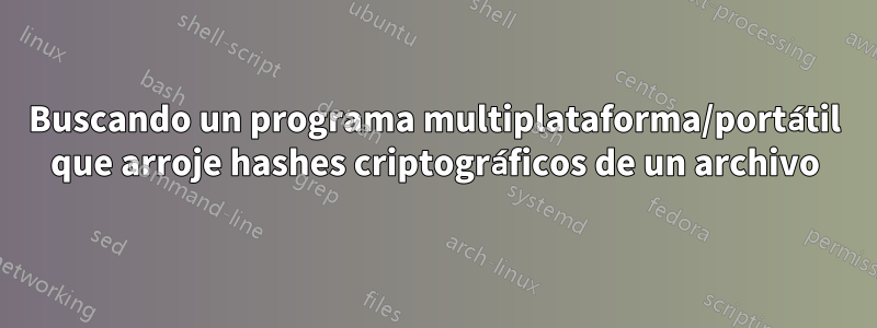 Buscando un programa multiplataforma/portátil que arroje hashes criptográficos de un archivo