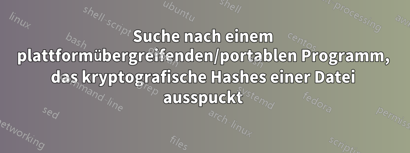 Suche nach einem plattformübergreifenden/portablen Programm, das kryptografische Hashes einer Datei ausspuckt