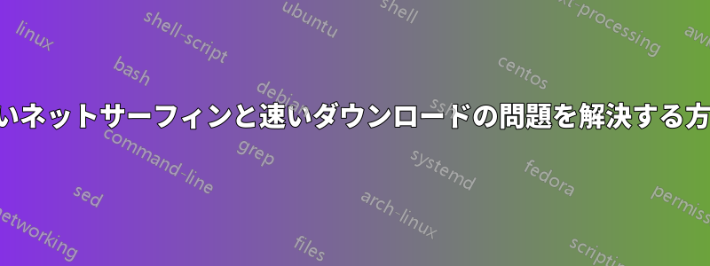 遅いネットサーフィンと速いダウンロードの問題を解決する方法