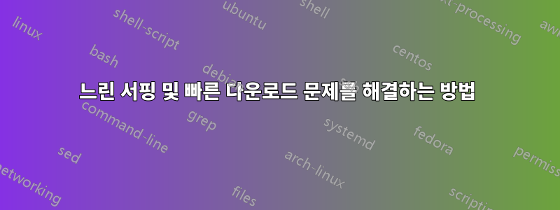 느린 서핑 및 빠른 다운로드 문제를 해결하는 방법