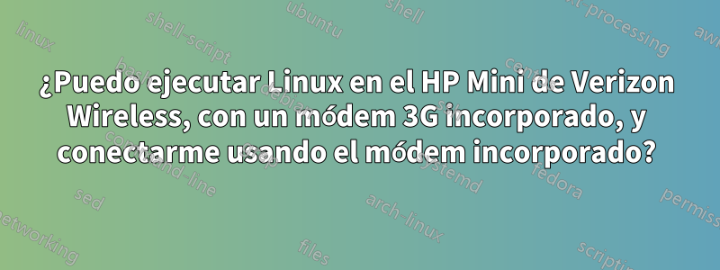 ¿Puedo ejecutar Linux en el HP Mini de Verizon Wireless, con un módem 3G incorporado, y conectarme usando el módem incorporado?