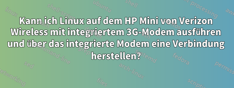 Kann ich Linux auf dem HP Mini von Verizon Wireless mit integriertem 3G-Modem ausführen und über das integrierte Modem eine Verbindung herstellen?