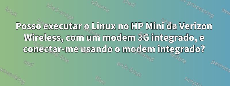 Posso executar o Linux no HP Mini da Verizon Wireless, com um modem 3G integrado, e conectar-me usando o modem integrado?