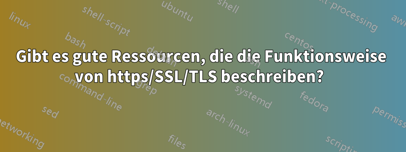 Gibt es gute Ressourcen, die die Funktionsweise von https/SSL/TLS beschreiben? 