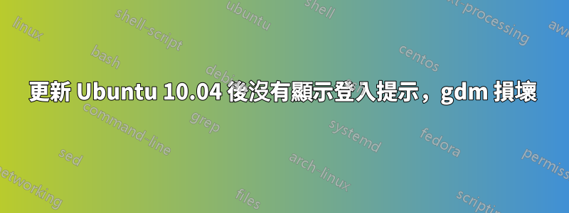 更新 Ubuntu 10.04 後沒有顯示登入提示，gdm 損壞