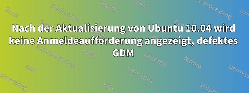 Nach der Aktualisierung von Ubuntu 10.04 wird keine Anmeldeaufforderung angezeigt, defektes GDM