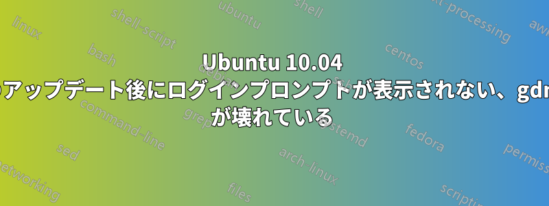 Ubuntu 10.04 のアップデート後にログインプロンプトが表示されない、gdm が壊れている