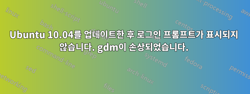 Ubuntu 10.04를 업데이트한 후 로그인 프롬프트가 표시되지 않습니다. gdm이 손상되었습니다.