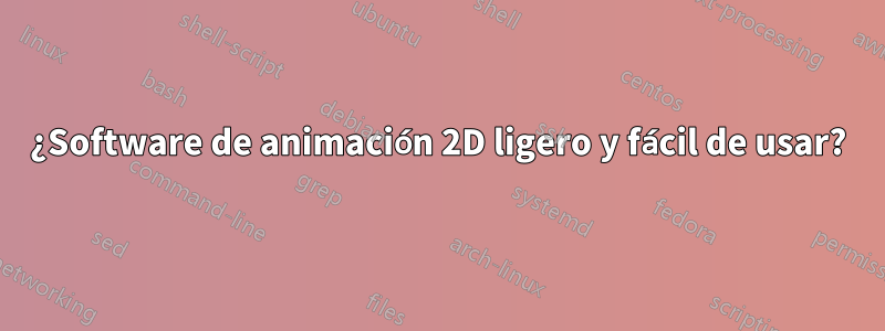 ¿Software de animación 2D ligero y fácil de usar?