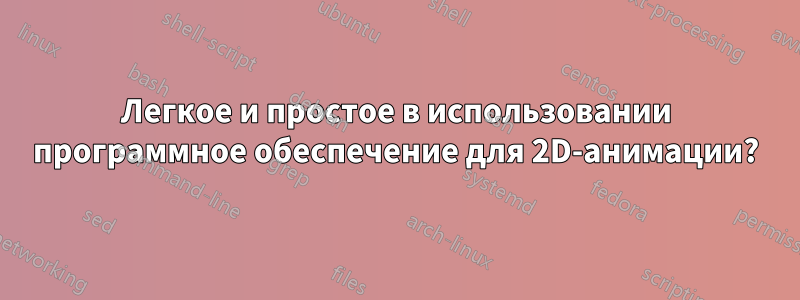 Легкое и простое в использовании программное обеспечение для 2D-анимации?