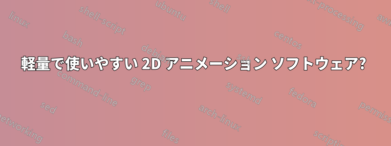 軽量で使いやすい 2D アニメーション ソフトウェア?