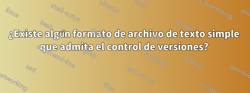 ¿Existe algún formato de archivo de texto simple que admita el control de versiones?